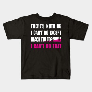 There's Nothing I Can't Do Except Reach The Top Shelf I Can't Do That Kids T-Shirt